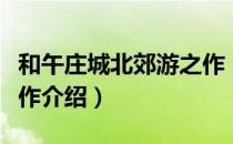 和午庄城北郊游之作（关于和午庄城北郊游之作介绍）