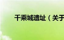 千乘城遗址（关于千乘城遗址简介）