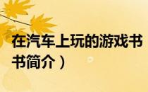 在汽车上玩的游戏书（关于在汽车上玩的游戏书简介）
