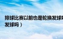 排球比赛以前也是轮换发球吗（排球比赛是自由球员那可以发球吗）