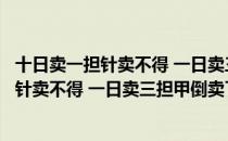 十日卖一担针卖不得 一日卖三担甲倒卖了（关于十日卖一担针卖不得 一日卖三担甲倒卖了简介）