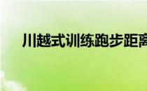 川越式训练跑步距离控制在30公里以内