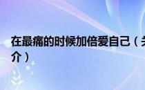 在最痛的时候加倍爱自己（关于在最痛的时候加倍爱自己简介）