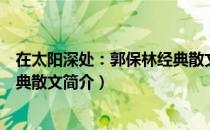 在太阳深处：郭保林经典散文（关于在太阳深处：郭保林经典散文简介）