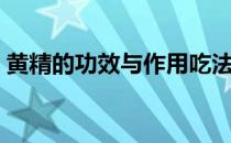 黄精的功效与作用吃法（黄精的功效与作用）