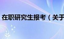 在职研究生报考（关于在职研究生报考简介）