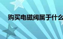 购买电磁阀属于什么费用（购买电磁阀）