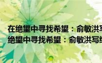 在绝望中寻找希望：俞敏洪写给迷茫不安的年轻人（关于在绝望中寻找希望：俞敏洪写给迷茫不安的年轻人简介）