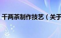 千两茶制作技艺（关于千两茶制作技艺简介）