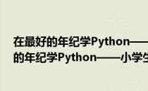 在最好的年纪学Python——小学生趣味编程（关于在最好的年纪学Python——小学生趣味编程简介）