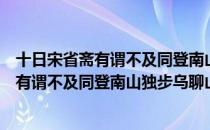 十日宋省斋有谓不及同登南山独步乌聊山（关于十日宋省斋有谓不及同登南山独步乌聊山简介）