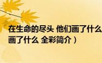 在生命的尽头 他们画了什么 全彩（关于在生命的尽头 他们画了什么 全彩简介）