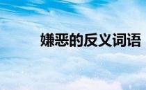 嫌恶的反义词语（嫌恶的反义词）