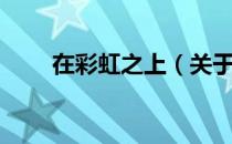 在彩虹之上（关于在彩虹之上简介）