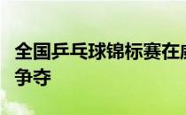 全国乒乓球锦标赛在威海结束了倒数第二日的争夺