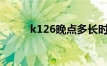 k126晚点多长时间（k126晚点）