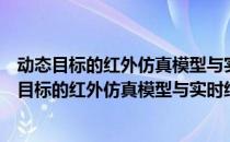 动态目标的红外仿真模型与实时绘制技术的研究（关于动态目标的红外仿真模型与实时绘制技术的研究）