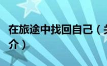 在旅途中找回自己（关于在旅途中找回自己简介）