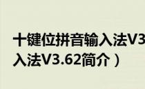 十键位拼音输入法V3.62（关于十键位拼音输入法V3.62简介）