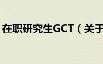 在职研究生GCT（关于在职研究生GCT简介）