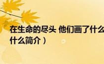 在生命的尽头 他们画了什么（关于在生命的尽头 他们画了什么简介）