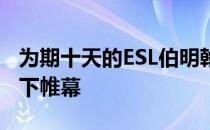 为期十天的ESL伯明翰东南亚区线上赛正式落下帷幕