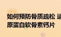 如何预防骨质疏松 运动和晒太阳汤臣汴京胶原蛋白软骨素钙片