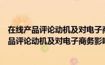 在线产品评论动机及对电子商务影响机制研究（关于在线产品评论动机及对电子商务影响机制研究简介）