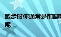 跑步时你通常是前脚掌先落地还是脚跟先落地呢