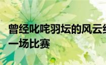 曾经叱咤羽坛的风云组合不约而同地提到了同一场比赛