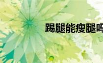 踢腿能瘦腿吗 正确的踢法