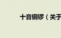 十音铜锣（关于十音铜锣简介）