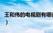王和伟的电视剧有哪些（王绍伟演过的电视剧）