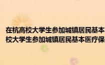 在杭高校大学生参加城镇居民基本医疗保险实施办法 试行（关于在杭高校大学生参加城镇居民基本医疗保险实施办法 试行简介）
