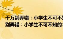 千万别弄错：小学生不可不知的108个科学常识（关于千万别弄错：小学生不可不知的108个科学常识简介）