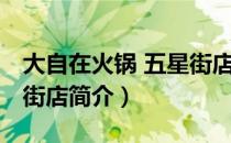 大自在火锅 五星街店（关于大自在火锅 五星街店简介）