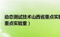 动态测试技术山西省重点实验室（关于动态测试技术山西省重点实验室）