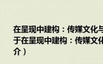 在呈现中建构：传媒文化与当代中国人精装神生活研究（关于在呈现中建构：传媒文化与当代中国人精装神生活研究简介）