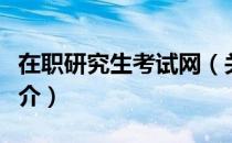 在职研究生考试网（关于在职研究生考试网简介）
