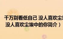 千万别看低自己 没人喜欢尘埃中的你（关于千万别看低自己 没人喜欢尘埃中的你简介）