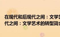 在现代和后现代之间：文学艺术的转型（关于在现代和后现代之间：文学艺术的转型简介）