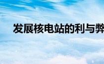 发展核电站的利与弊（核电站的利与弊）