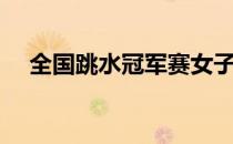 全国跳水冠军赛女子3米板决赛跌宕起伏