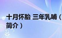 十月怀胎 三年乳哺（关于十月怀胎 三年乳哺简介）