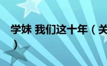 学妹 我们这十年（关于学妹 我们这十年介绍）