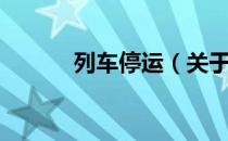列车停运（关于列车停运介绍）