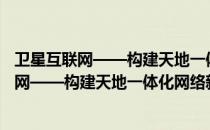 卫星互联网——构建天地一体化网络新时代（关于卫星互联网——构建天地一体化网络新时代）