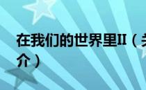在我们的世界里II（关于在我们的世界里II简介）