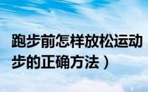 跑步前怎样放松运动（跑步要做好放松运动跑步的正确方法）