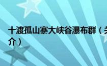 十渡孤山寨大峡谷瀑布群（关于十渡孤山寨大峡谷瀑布群简介）